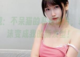 浴室景观：不呆猫的私房图片，差点让泡沫变成我的新发型！