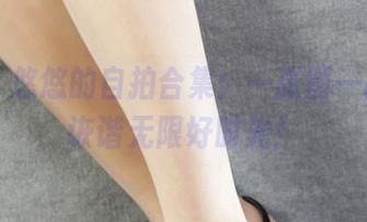 丽柜 – 悠悠的自拍合集：一张图一段日，诙谐无限好时光！