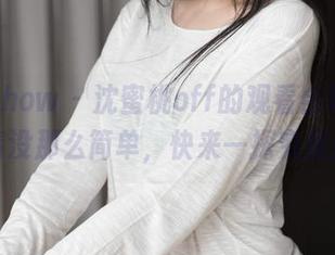花漾show – 沈蜜桃off的观看合集，剧情没那么简单，快来一探究竟！