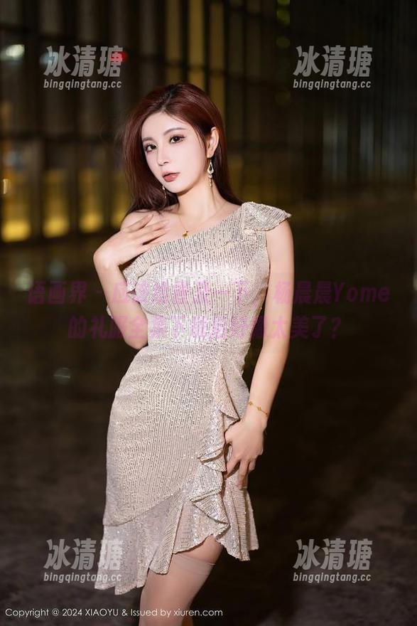 语画界-杨晨晨Yome 语画界 - 应该给普及一下,杨晨晨Yome的礼服全集下载后好像太美了?